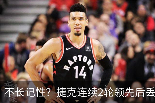 不长记性？捷克连续2轮领先后丢分 80分钟后龟缩送大礼