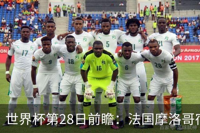 世界杯第28日前瞻：法国摩洛哥宿命重逢 姆巴佩剑指新高度