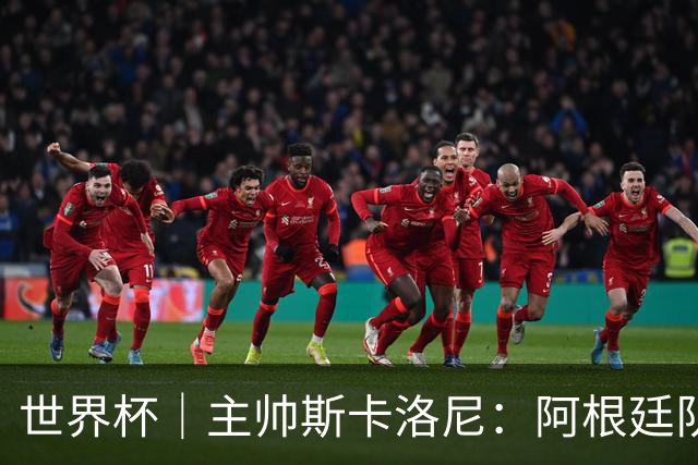 世界杯｜主帅斯卡洛尼：阿根廷队不自大也不自卑