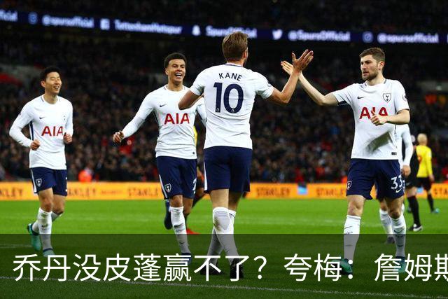 乔丹没皮蓬赢不了？夸梅：詹姆斯没队友也赢不了 所有人都一样