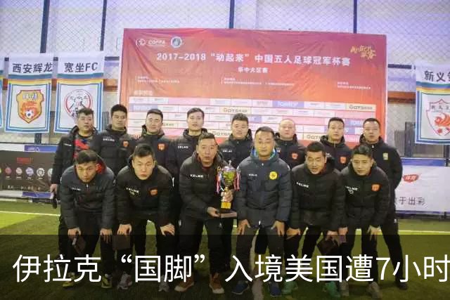 伊拉克“国脚”入境美国遭7小时盘查