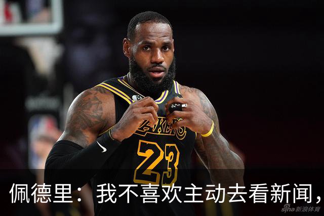 佩德里：我不喜欢主动去看新闻，还是保持平静更好