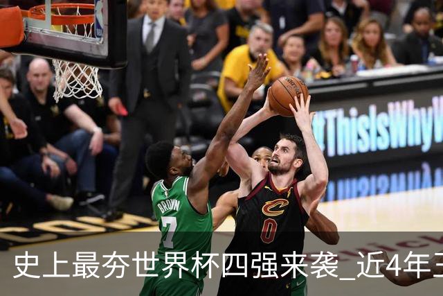 史上最夯世界杯四强来袭 近4年王者+FIFA前4+第3次全冠