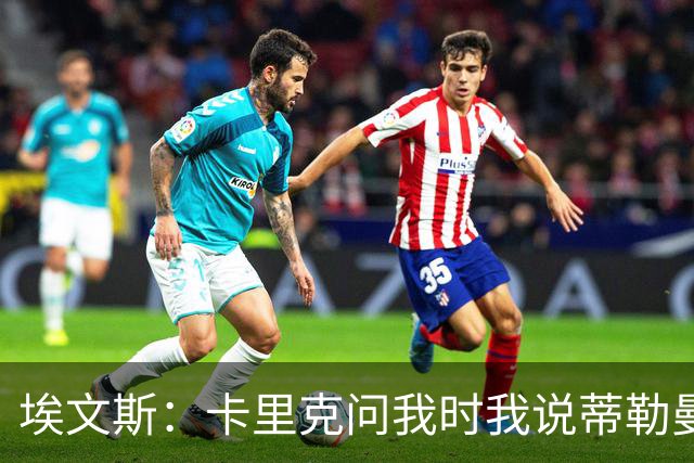 埃文斯：卡里克问我时我说蒂勒曼斯是我见过最职业的球员之一