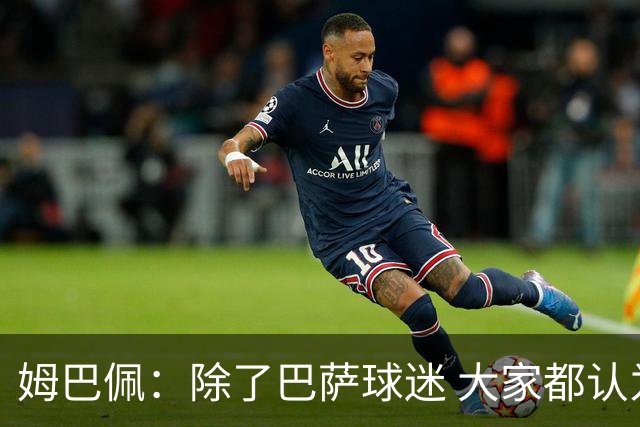 姆巴佩：除了巴萨球迷 大家都认为皇马是世界最佳俱乐部