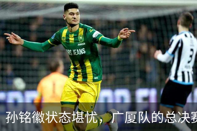 孙铭徽状态堪忧，广厦队的总决赛危机背后竟藏着这些秘密！