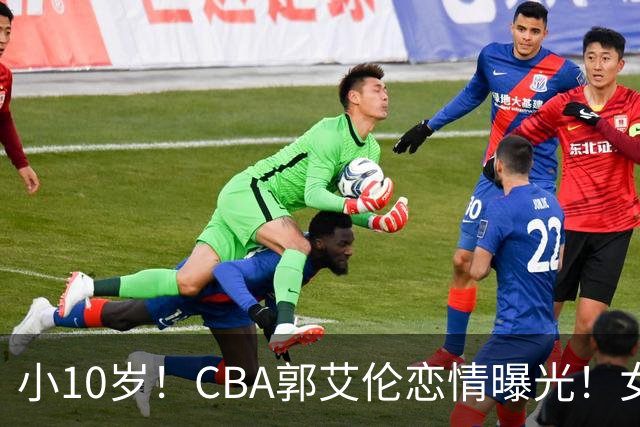 小10岁！CBA郭艾伦恋情曝光！女方23岁，颜值不俗，还是篮球网红