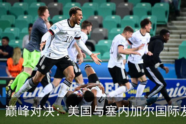 巅峰对决：美国与塞内加尔国际友谊赛深度分析