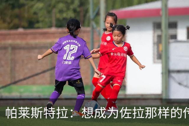 帕莱斯特拉：想成为佐拉那样的传奇；之前和扎帕科斯塔聊过