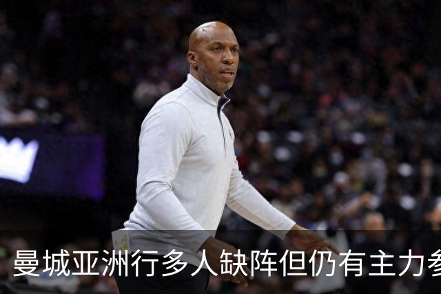 曼城亚洲行多人缺阵但仍有主力参加，马雷斯卡时代首秀即将上演
