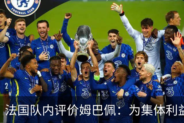 法国队内评价姆巴佩：为集体利益着想，是真正的团队领袖和榜样