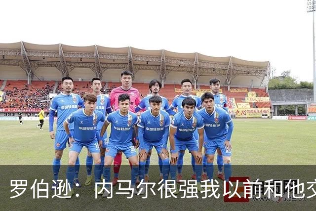 罗伯逊：内马尔很强我以前和他交手过 我们需坚持自己的比赛计划