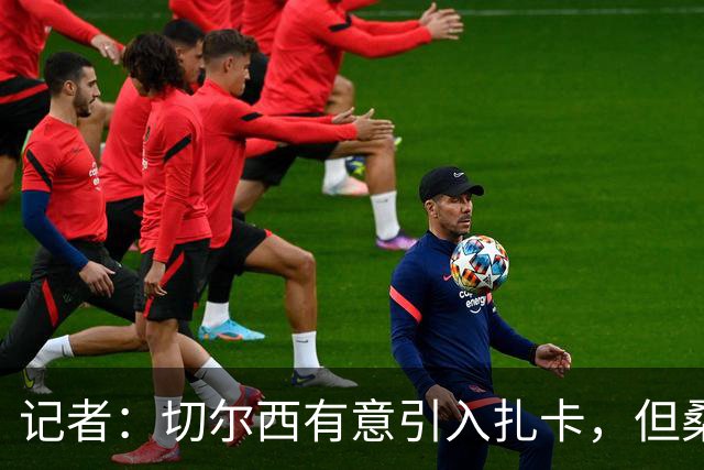 记者：切尔西有意引入扎卡，但桑德兰不想出售这名球员
