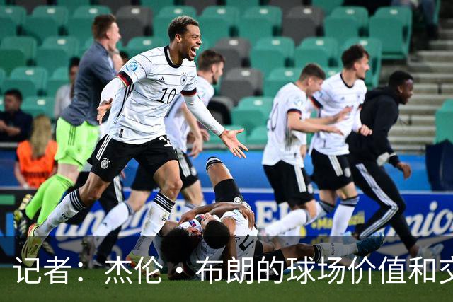 记者：杰伦·布朗的球场价值和交易价值存在巨大的分歧