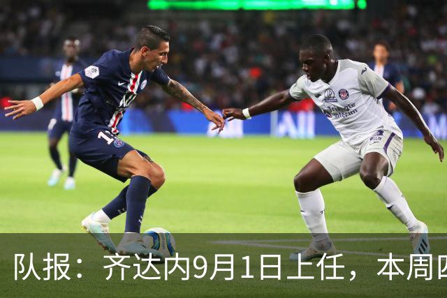 队报：齐达内9月1日上任，本周四或周五将官宣