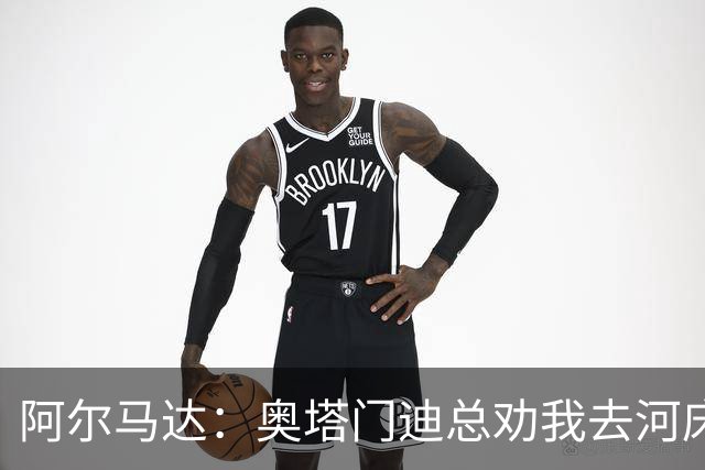 阿尔马达：奥塔门迪总劝我去河床