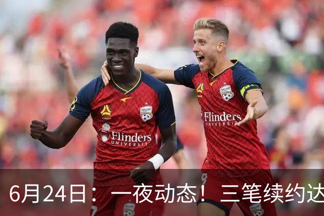 6月24日：一夜动态！三笔续约达成，湖人框定新目标，骑士又一人可交易