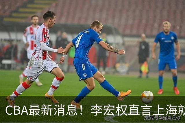 CBA最新消息！李宏权直言上海就是总冠军，辽篮否决王岚钦交易，赵睿将回归中国男篮！